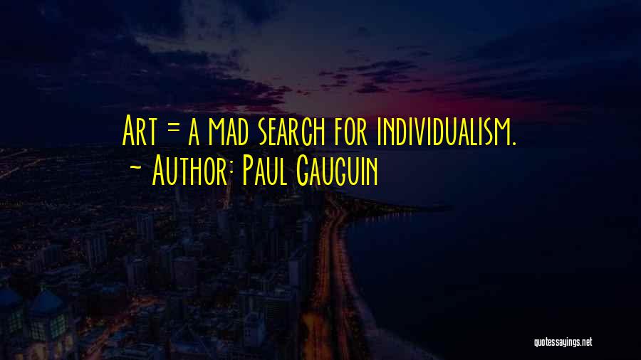 Paul Gauguin Quotes: Art = A Mad Search For Individualism.