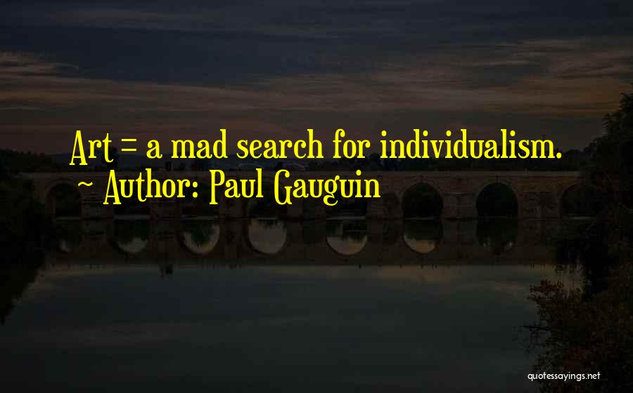 Paul Gauguin Quotes: Art = A Mad Search For Individualism.