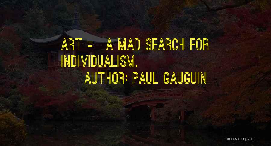 Paul Gauguin Quotes: Art = A Mad Search For Individualism.