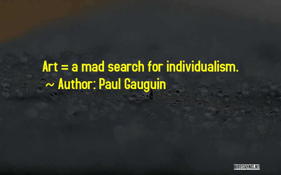 Paul Gauguin Quotes: Art = A Mad Search For Individualism.