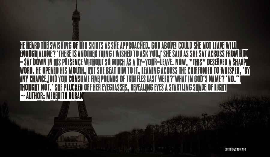 Meredith Duran Quotes: He Heard The Swishing Of Her Skirts As She Approached. God Above! Could She Not Leave Well Enough Alone? 'there