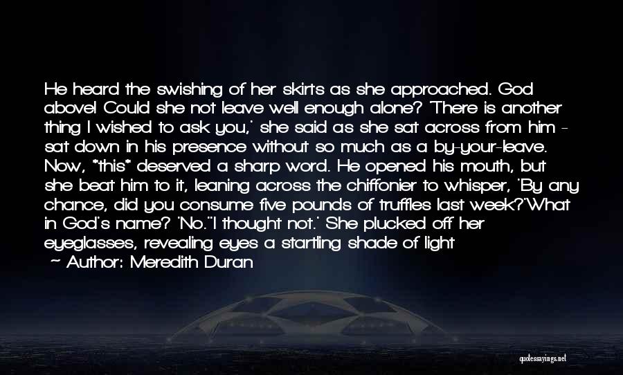 Meredith Duran Quotes: He Heard The Swishing Of Her Skirts As She Approached. God Above! Could She Not Leave Well Enough Alone? 'there