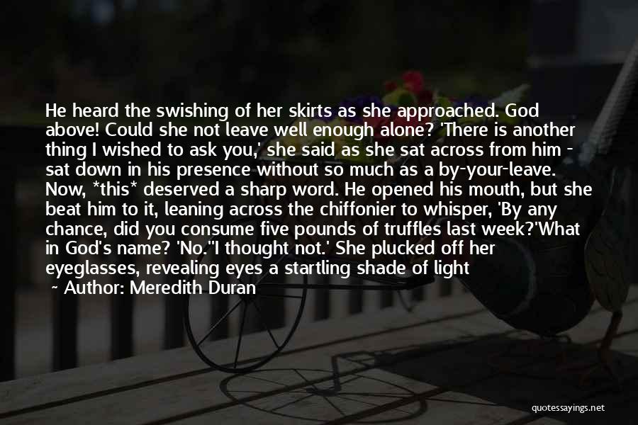 Meredith Duran Quotes: He Heard The Swishing Of Her Skirts As She Approached. God Above! Could She Not Leave Well Enough Alone? 'there