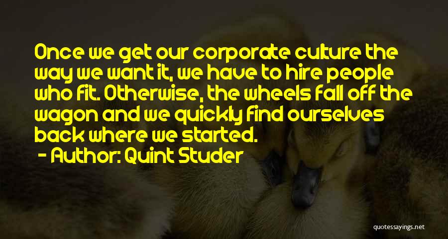 Quint Studer Quotes: Once We Get Our Corporate Culture The Way We Want It, We Have To Hire People Who Fit. Otherwise, The