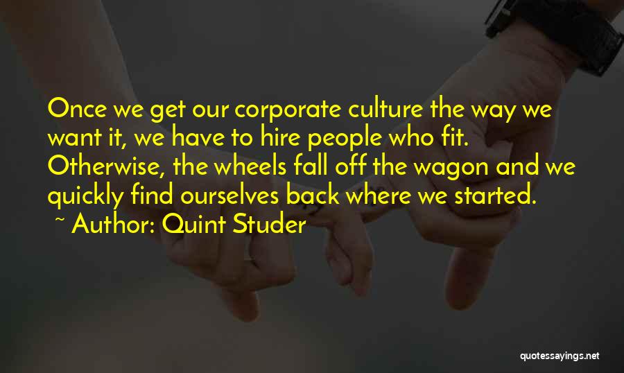 Quint Studer Quotes: Once We Get Our Corporate Culture The Way We Want It, We Have To Hire People Who Fit. Otherwise, The