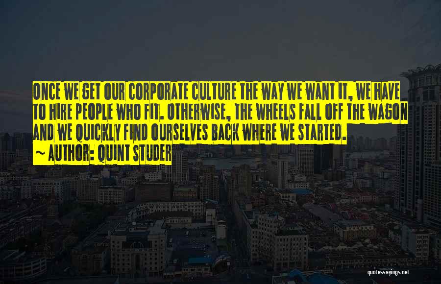 Quint Studer Quotes: Once We Get Our Corporate Culture The Way We Want It, We Have To Hire People Who Fit. Otherwise, The