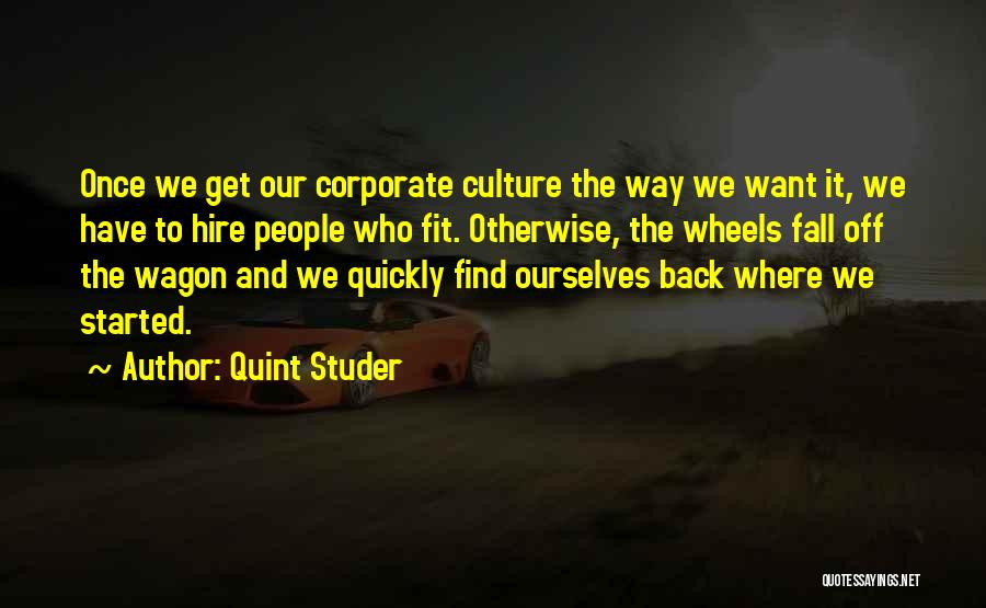 Quint Studer Quotes: Once We Get Our Corporate Culture The Way We Want It, We Have To Hire People Who Fit. Otherwise, The