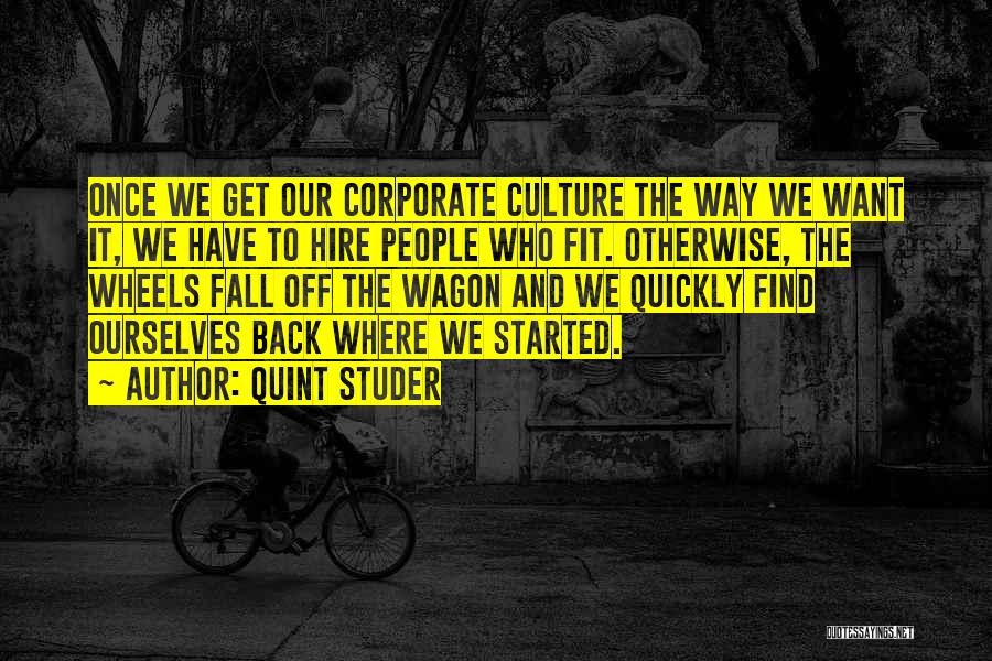 Quint Studer Quotes: Once We Get Our Corporate Culture The Way We Want It, We Have To Hire People Who Fit. Otherwise, The