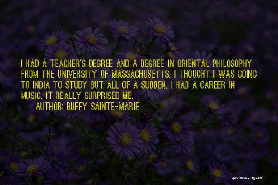 Buffy Sainte-Marie Quotes: I Had A Teacher's Degree And A Degree In Oriental Philosophy From The University Of Massachusetts. I Thought I Was