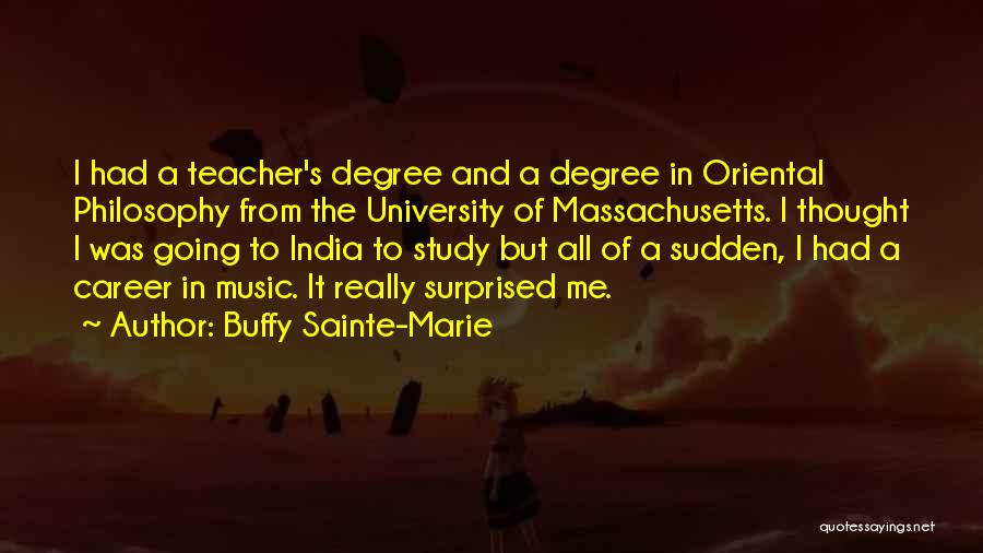 Buffy Sainte-Marie Quotes: I Had A Teacher's Degree And A Degree In Oriental Philosophy From The University Of Massachusetts. I Thought I Was