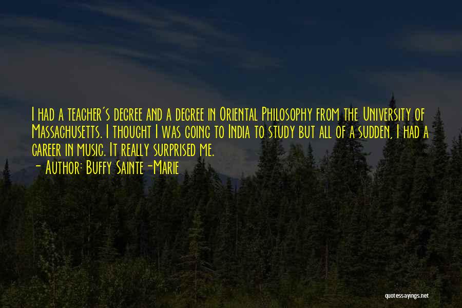 Buffy Sainte-Marie Quotes: I Had A Teacher's Degree And A Degree In Oriental Philosophy From The University Of Massachusetts. I Thought I Was