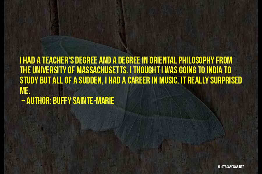 Buffy Sainte-Marie Quotes: I Had A Teacher's Degree And A Degree In Oriental Philosophy From The University Of Massachusetts. I Thought I Was