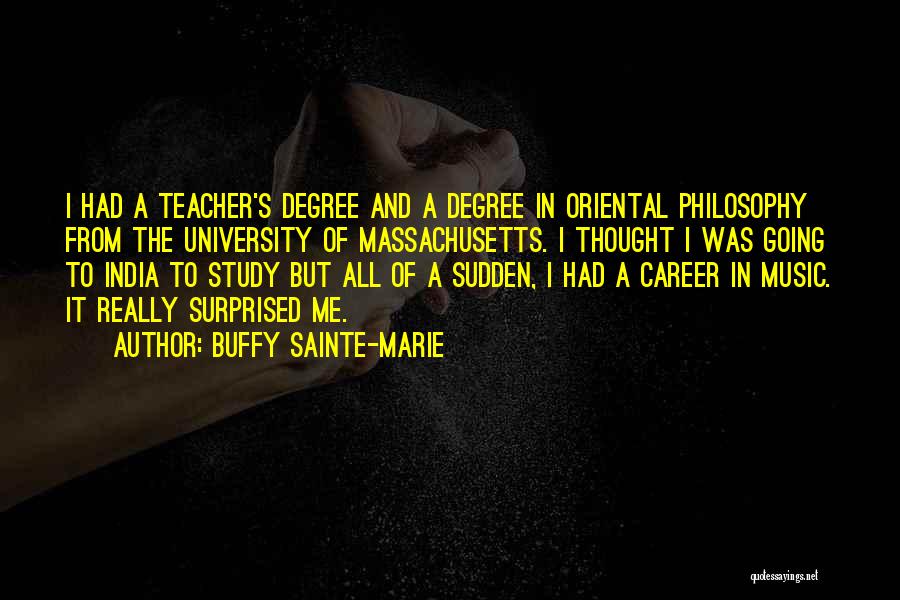 Buffy Sainte-Marie Quotes: I Had A Teacher's Degree And A Degree In Oriental Philosophy From The University Of Massachusetts. I Thought I Was