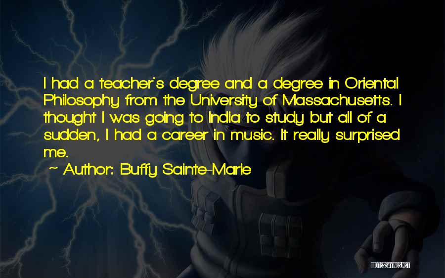 Buffy Sainte-Marie Quotes: I Had A Teacher's Degree And A Degree In Oriental Philosophy From The University Of Massachusetts. I Thought I Was