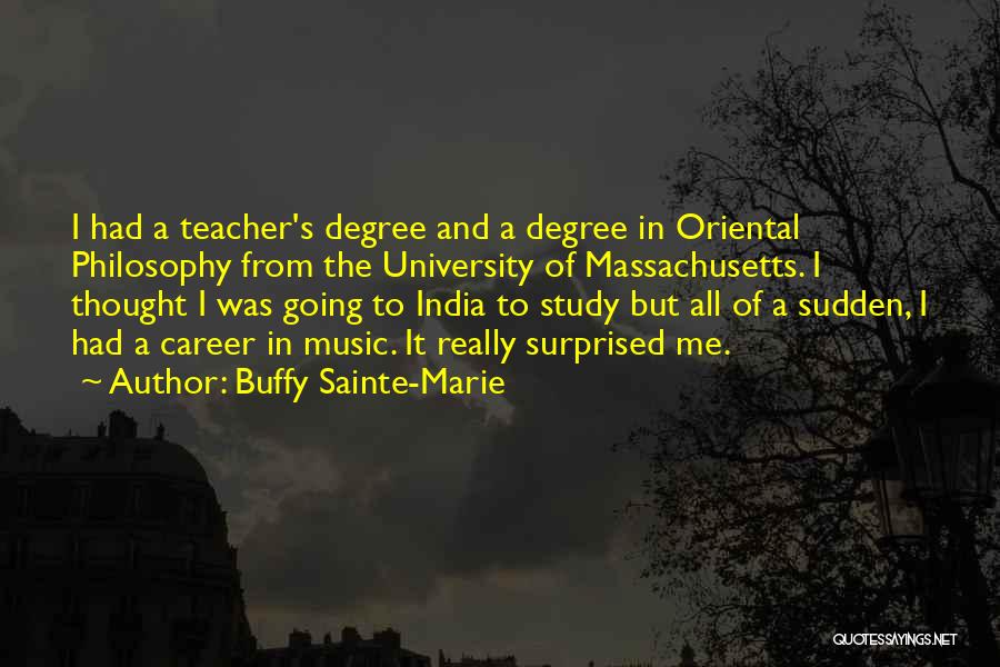 Buffy Sainte-Marie Quotes: I Had A Teacher's Degree And A Degree In Oriental Philosophy From The University Of Massachusetts. I Thought I Was