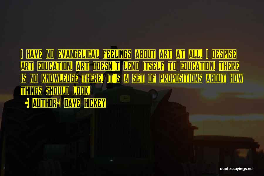 Dave Hickey Quotes: I Have No Evangelical Feelings About Art At All. I Despise Art Education. Art Doesn't Lend Itself To Education. There