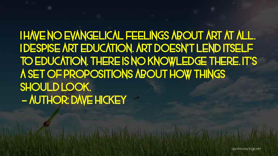 Dave Hickey Quotes: I Have No Evangelical Feelings About Art At All. I Despise Art Education. Art Doesn't Lend Itself To Education. There