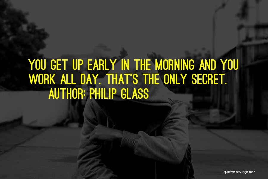 Philip Glass Quotes: You Get Up Early In The Morning And You Work All Day. That's The Only Secret.