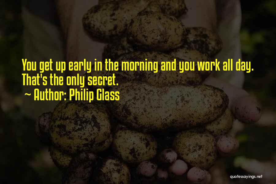 Philip Glass Quotes: You Get Up Early In The Morning And You Work All Day. That's The Only Secret.