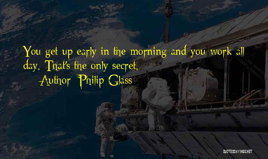 Philip Glass Quotes: You Get Up Early In The Morning And You Work All Day. That's The Only Secret.