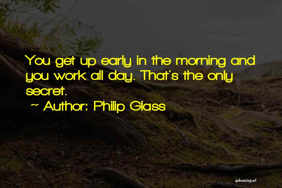 Philip Glass Quotes: You Get Up Early In The Morning And You Work All Day. That's The Only Secret.