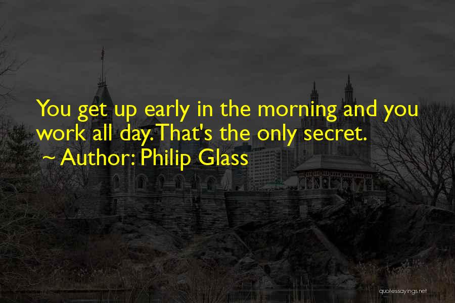 Philip Glass Quotes: You Get Up Early In The Morning And You Work All Day. That's The Only Secret.