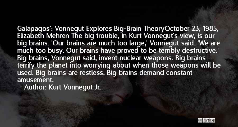 Kurt Vonnegut Jr. Quotes: Galapagos': Vonnegut Explores Big-brain Theoryoctober 23, 1985, Elizabeth Mehren The Big Trouble, In Kurt Vonnegut's View, Is Our Big Brains.