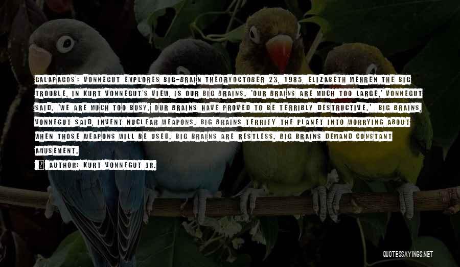 Kurt Vonnegut Jr. Quotes: Galapagos': Vonnegut Explores Big-brain Theoryoctober 23, 1985, Elizabeth Mehren The Big Trouble, In Kurt Vonnegut's View, Is Our Big Brains.