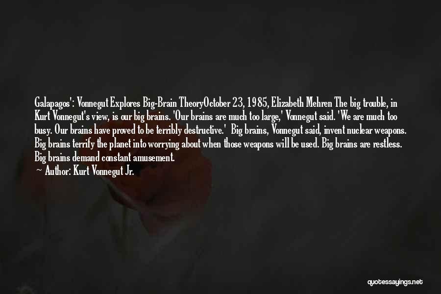 Kurt Vonnegut Jr. Quotes: Galapagos': Vonnegut Explores Big-brain Theoryoctober 23, 1985, Elizabeth Mehren The Big Trouble, In Kurt Vonnegut's View, Is Our Big Brains.