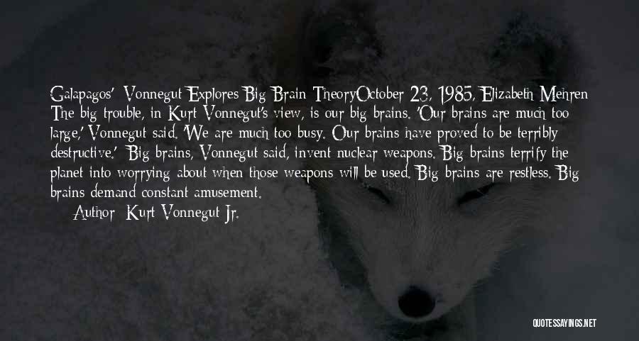 Kurt Vonnegut Jr. Quotes: Galapagos': Vonnegut Explores Big-brain Theoryoctober 23, 1985, Elizabeth Mehren The Big Trouble, In Kurt Vonnegut's View, Is Our Big Brains.