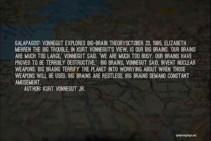 Kurt Vonnegut Jr. Quotes: Galapagos': Vonnegut Explores Big-brain Theoryoctober 23, 1985, Elizabeth Mehren The Big Trouble, In Kurt Vonnegut's View, Is Our Big Brains.
