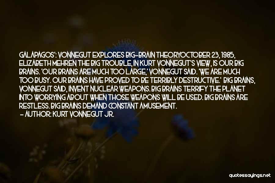 Kurt Vonnegut Jr. Quotes: Galapagos': Vonnegut Explores Big-brain Theoryoctober 23, 1985, Elizabeth Mehren The Big Trouble, In Kurt Vonnegut's View, Is Our Big Brains.