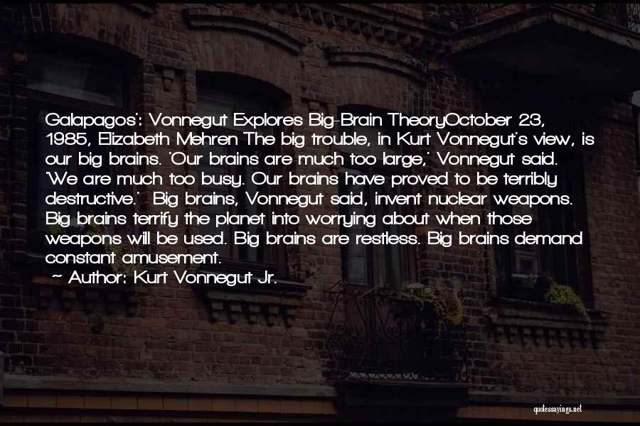 Kurt Vonnegut Jr. Quotes: Galapagos': Vonnegut Explores Big-brain Theoryoctober 23, 1985, Elizabeth Mehren The Big Trouble, In Kurt Vonnegut's View, Is Our Big Brains.