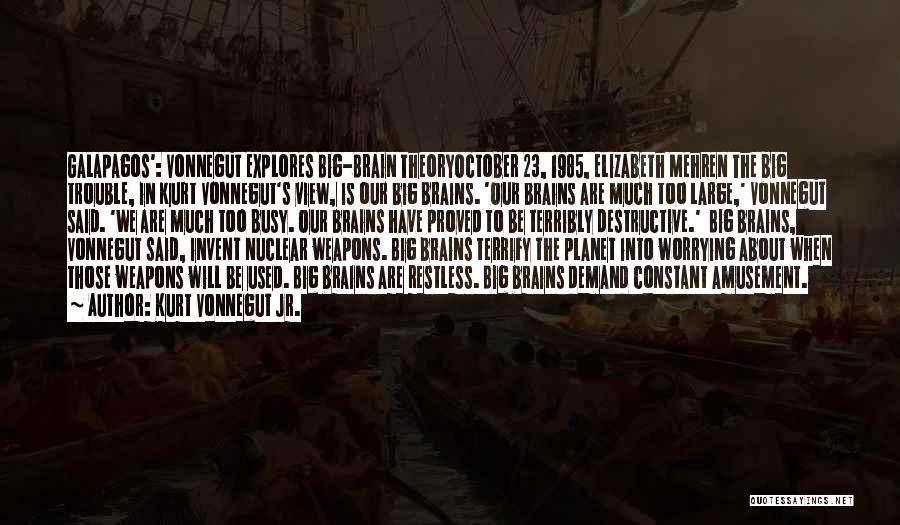 Kurt Vonnegut Jr. Quotes: Galapagos': Vonnegut Explores Big-brain Theoryoctober 23, 1985, Elizabeth Mehren The Big Trouble, In Kurt Vonnegut's View, Is Our Big Brains.