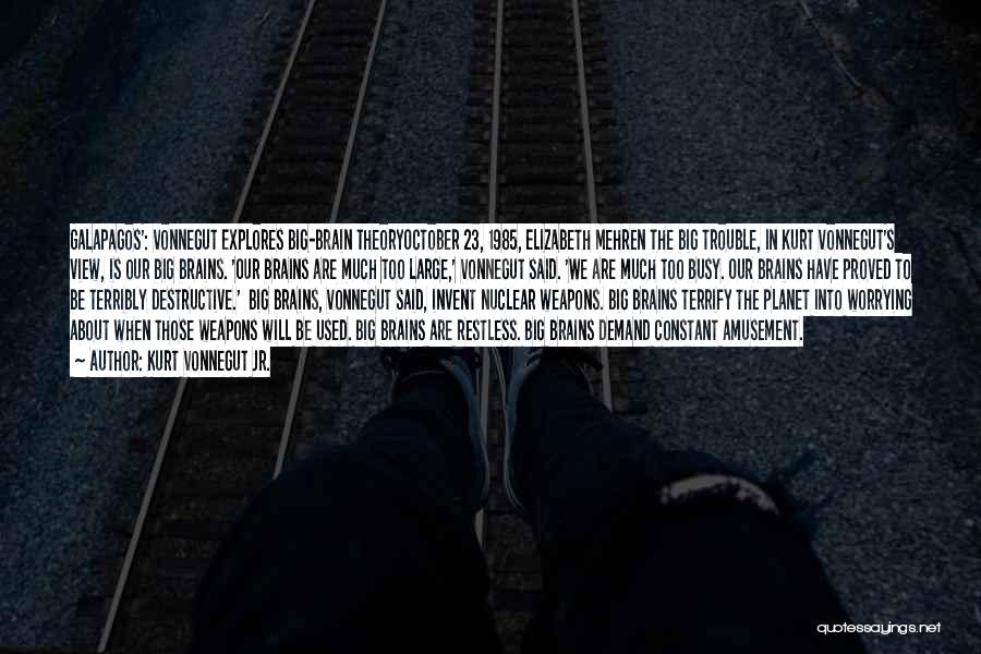 Kurt Vonnegut Jr. Quotes: Galapagos': Vonnegut Explores Big-brain Theoryoctober 23, 1985, Elizabeth Mehren The Big Trouble, In Kurt Vonnegut's View, Is Our Big Brains.