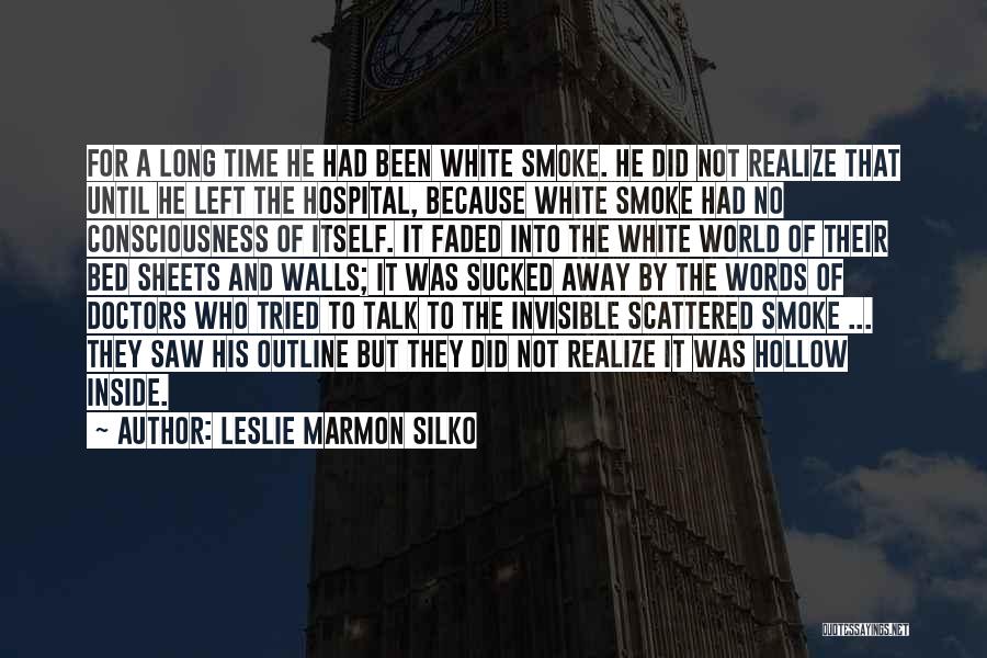 Leslie Marmon Silko Quotes: For A Long Time He Had Been White Smoke. He Did Not Realize That Until He Left The Hospital, Because