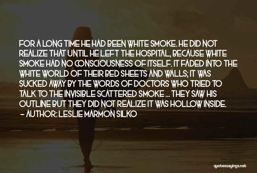 Leslie Marmon Silko Quotes: For A Long Time He Had Been White Smoke. He Did Not Realize That Until He Left The Hospital, Because