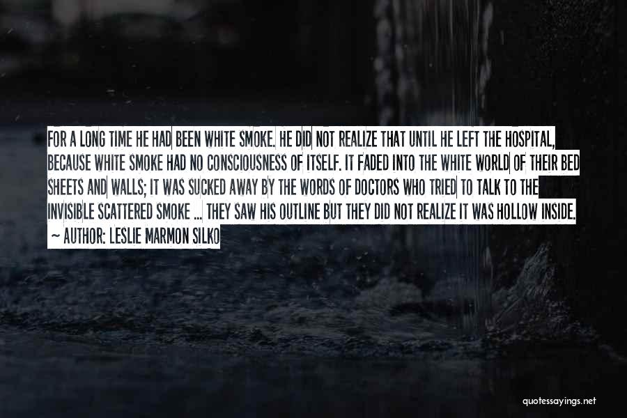 Leslie Marmon Silko Quotes: For A Long Time He Had Been White Smoke. He Did Not Realize That Until He Left The Hospital, Because