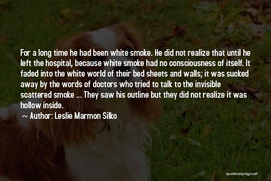 Leslie Marmon Silko Quotes: For A Long Time He Had Been White Smoke. He Did Not Realize That Until He Left The Hospital, Because