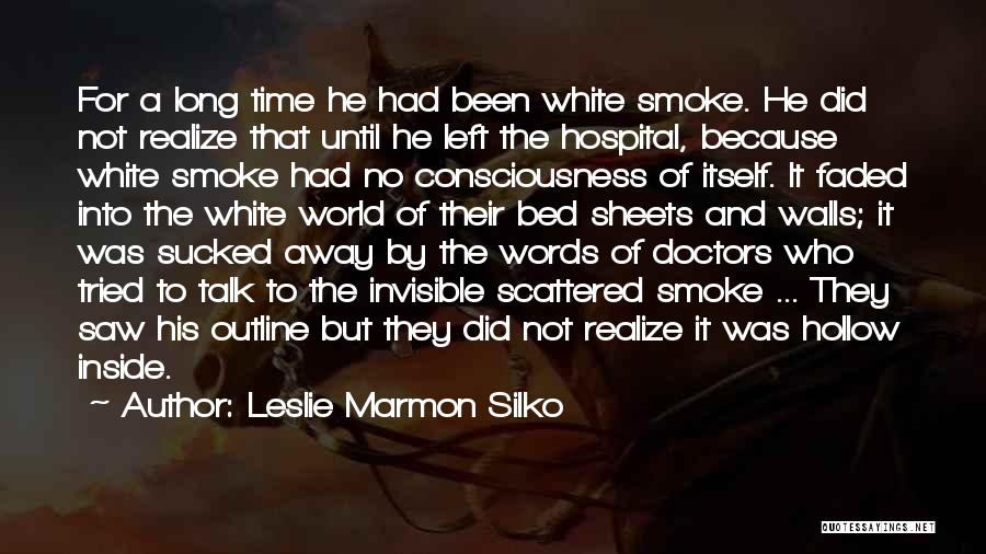 Leslie Marmon Silko Quotes: For A Long Time He Had Been White Smoke. He Did Not Realize That Until He Left The Hospital, Because