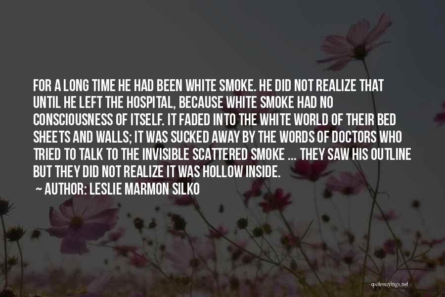 Leslie Marmon Silko Quotes: For A Long Time He Had Been White Smoke. He Did Not Realize That Until He Left The Hospital, Because