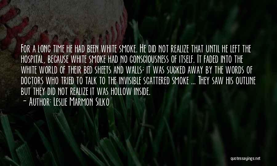 Leslie Marmon Silko Quotes: For A Long Time He Had Been White Smoke. He Did Not Realize That Until He Left The Hospital, Because