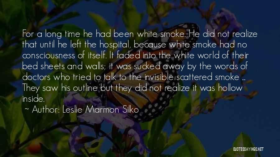 Leslie Marmon Silko Quotes: For A Long Time He Had Been White Smoke. He Did Not Realize That Until He Left The Hospital, Because