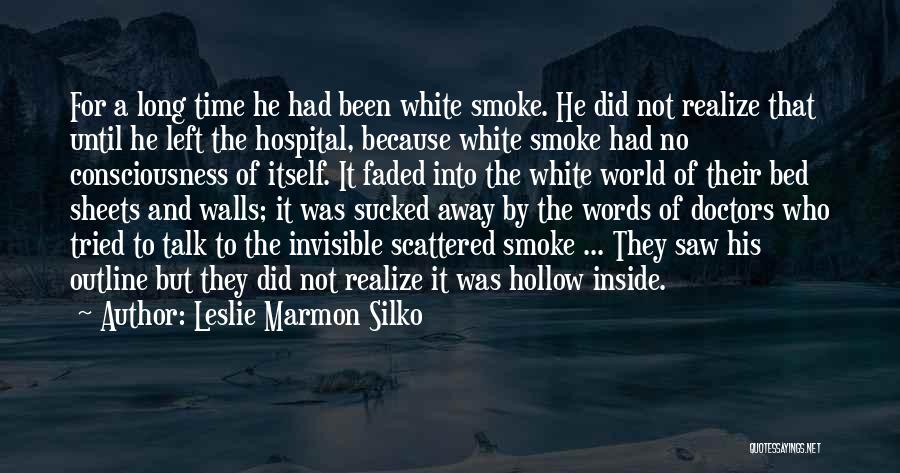 Leslie Marmon Silko Quotes: For A Long Time He Had Been White Smoke. He Did Not Realize That Until He Left The Hospital, Because