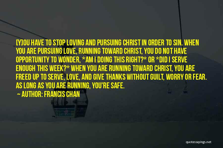 Francis Chan Quotes: [y]ou Have To Stop Loving And Pursuing Christ In Order To Sin. When You Are Pursuing Love, Running Toward Christ,