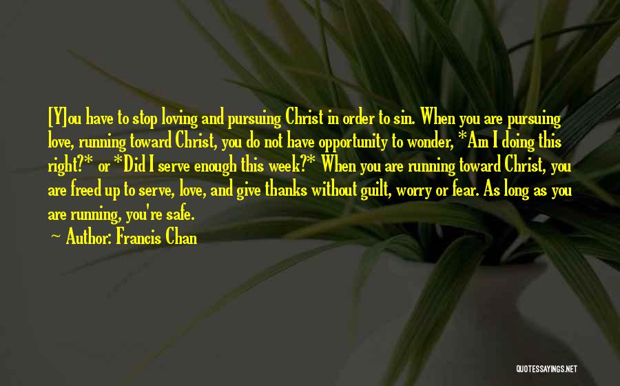 Francis Chan Quotes: [y]ou Have To Stop Loving And Pursuing Christ In Order To Sin. When You Are Pursuing Love, Running Toward Christ,