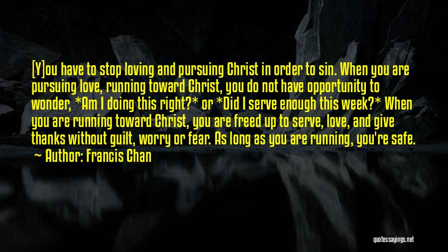 Francis Chan Quotes: [y]ou Have To Stop Loving And Pursuing Christ In Order To Sin. When You Are Pursuing Love, Running Toward Christ,