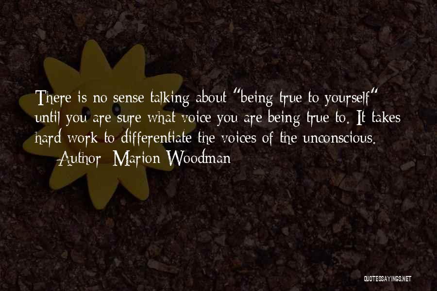 Marion Woodman Quotes: There Is No Sense Talking About Being True To Yourself Until You Are Sure What Voice You Are Being True