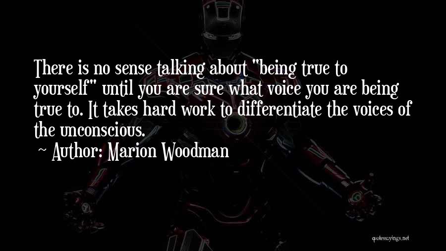 Marion Woodman Quotes: There Is No Sense Talking About Being True To Yourself Until You Are Sure What Voice You Are Being True