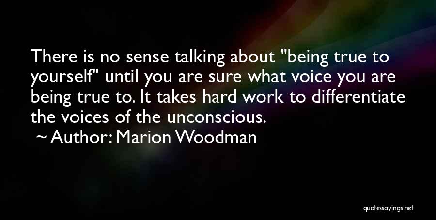 Marion Woodman Quotes: There Is No Sense Talking About Being True To Yourself Until You Are Sure What Voice You Are Being True